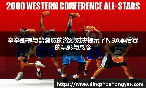 辛辛那提与盐湖城的激烈对决揭示了NBA季后赛的精彩与悬念