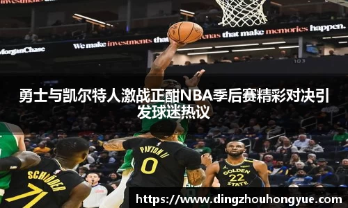勇士与凯尔特人激战正酣NBA季后赛精彩对决引发球迷热议