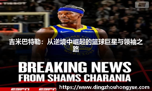 吉米巴特勒：从逆境中崛起的篮球巨星与领袖之路