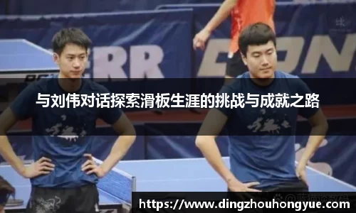 与刘伟对话探索滑板生涯的挑战与成就之路